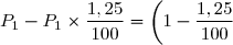 P_1 - P_1 \times \dfrac{1,25}{100} = \left(1 - \dfrac{1,25}{100}\right) \times P_1